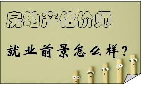 房地產(chǎn)估價師就業(yè)前景怎么樣