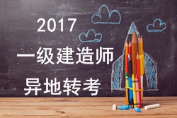2017年一級建造師考試報名能否異地轉考？