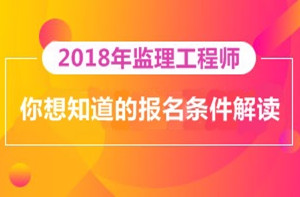 2018年監(jiān)理工程師報名即將開展，你對報考條件了解多少？