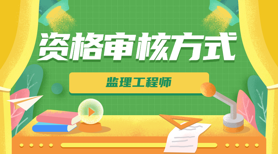 監(jiān)理工程師資格審核方式 監(jiān)理工程師資格審核方式