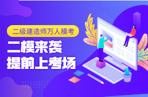 二級建造師萬人?？迹ǘ┮验_啟，全真沖刺仿卷，提前進(jìn)考場！