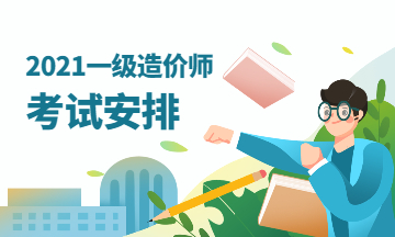 2021一級造價師考試安排