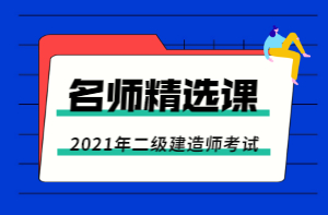 2021年二級建造師老師精選課 2021年二級建造師老師精選課