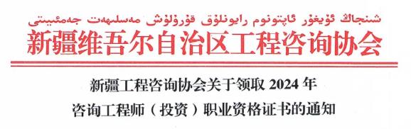 新疆工程咨詢協(xié)會關(guān)于領(lǐng)取2024年咨詢工程師(投資)職業(yè)資格證書的通知