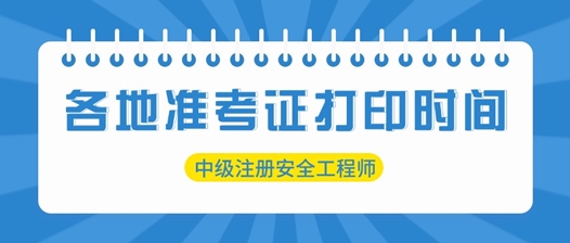 各地2025中級(jí)注冊(cè)安全工程師準(zhǔn)考證打印時(shí)間匯總 各地2025中級(jí)注冊(cè)安全工程師準(zhǔn)考證打印時(shí)間匯總